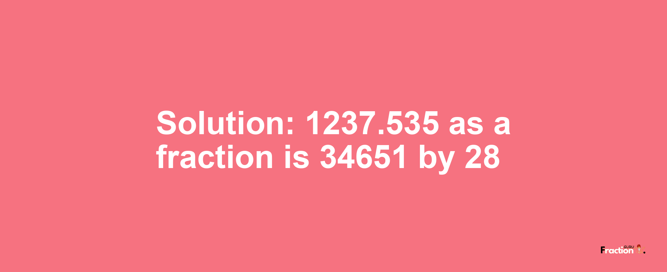 Solution:1237.535 as a fraction is 34651/28